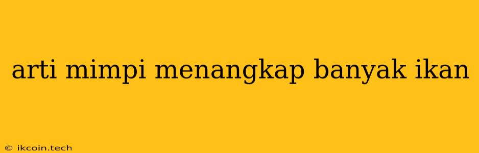 Arti Mimpi Menangkap Banyak Ikan