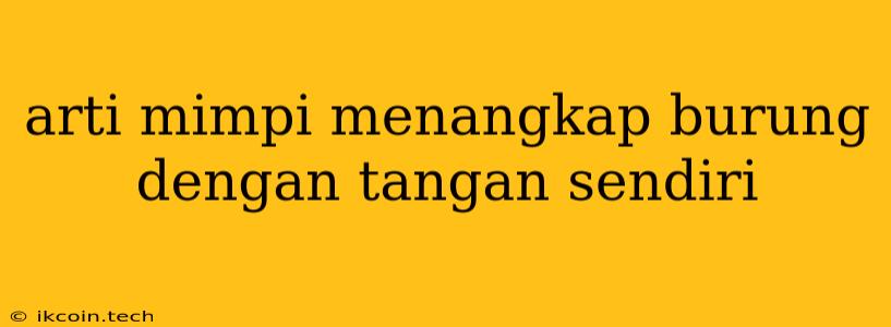 Arti Mimpi Menangkap Burung Dengan Tangan Sendiri