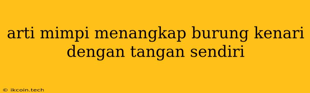 Arti Mimpi Menangkap Burung Kenari Dengan Tangan Sendiri