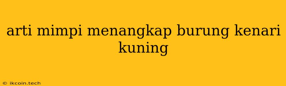 Arti Mimpi Menangkap Burung Kenari Kuning