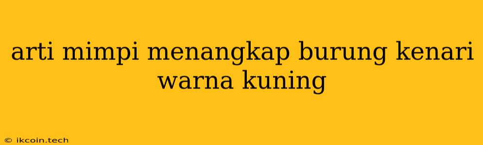 Arti Mimpi Menangkap Burung Kenari Warna Kuning