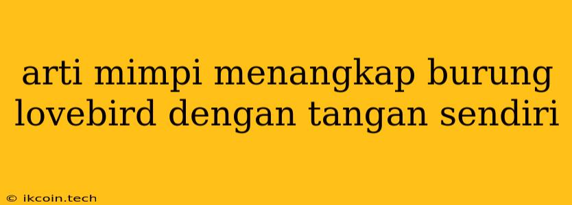 Arti Mimpi Menangkap Burung Lovebird Dengan Tangan Sendiri