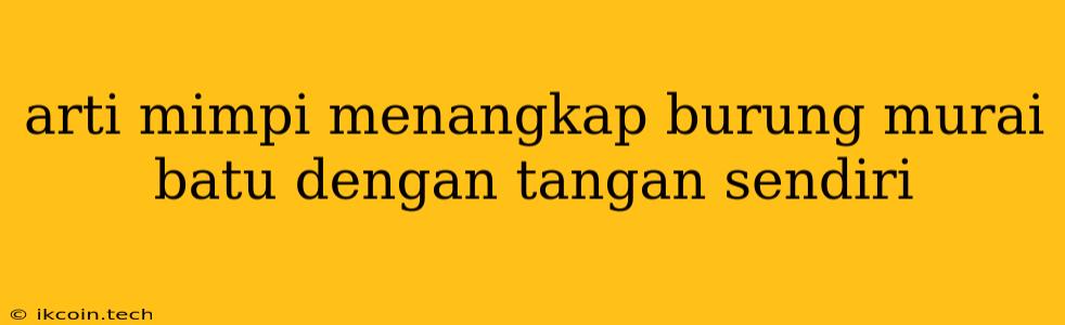 Arti Mimpi Menangkap Burung Murai Batu Dengan Tangan Sendiri