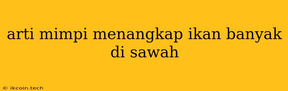 Arti Mimpi Menangkap Ikan Banyak Di Sawah