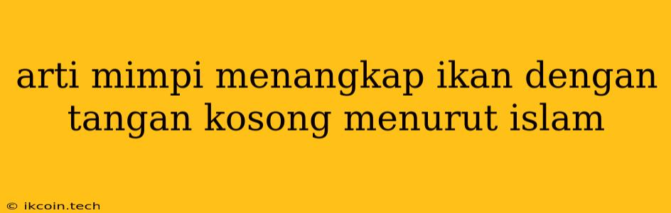 Arti Mimpi Menangkap Ikan Dengan Tangan Kosong Menurut Islam