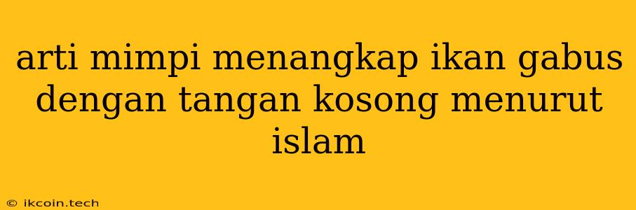 Arti Mimpi Menangkap Ikan Gabus Dengan Tangan Kosong Menurut Islam