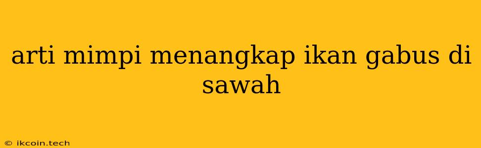 Arti Mimpi Menangkap Ikan Gabus Di Sawah