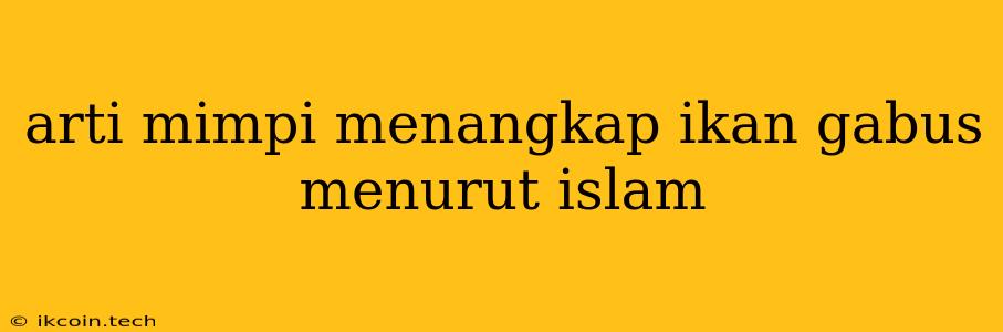 Arti Mimpi Menangkap Ikan Gabus Menurut Islam