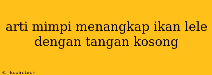 Arti Mimpi Menangkap Ikan Lele Dengan Tangan Kosong