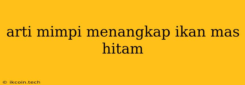 Arti Mimpi Menangkap Ikan Mas Hitam