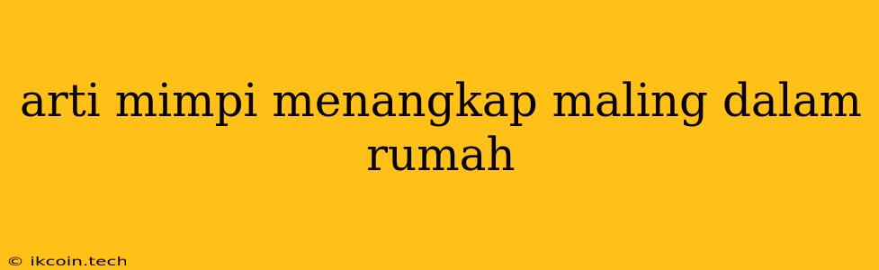 Arti Mimpi Menangkap Maling Dalam Rumah