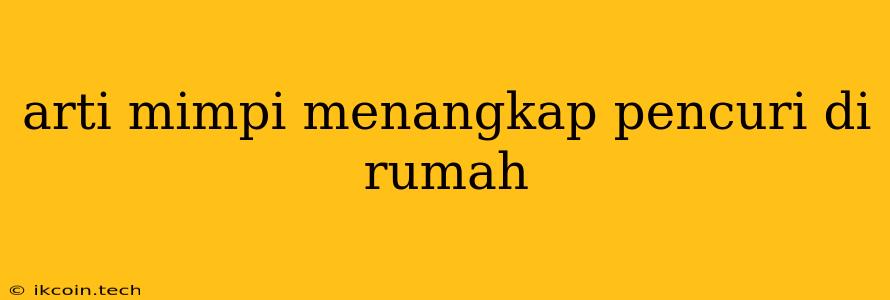 Arti Mimpi Menangkap Pencuri Di Rumah