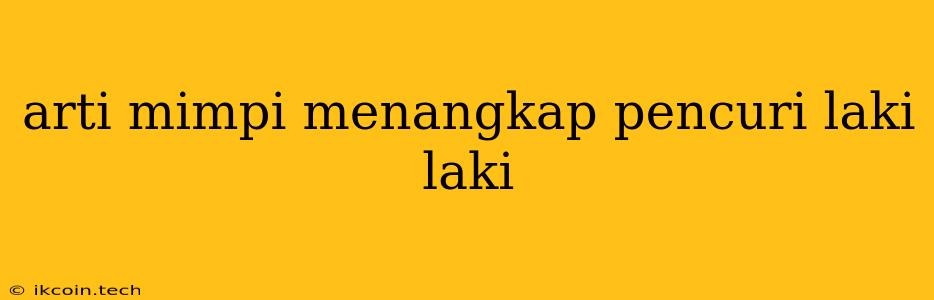 Arti Mimpi Menangkap Pencuri Laki Laki