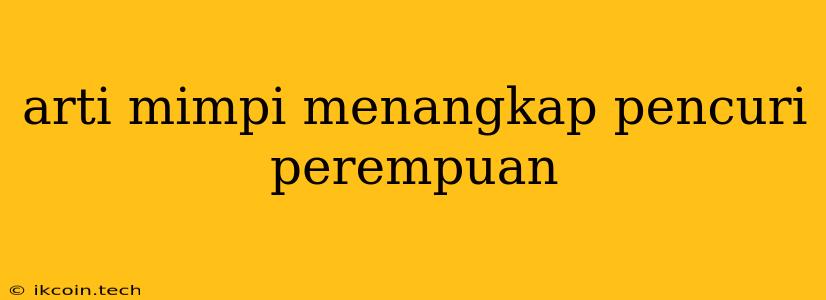 Arti Mimpi Menangkap Pencuri Perempuan