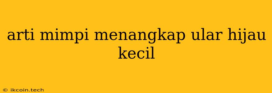 Arti Mimpi Menangkap Ular Hijau Kecil