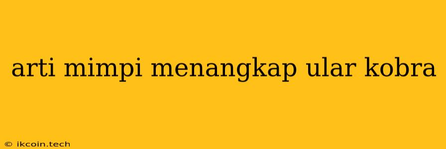 Arti Mimpi Menangkap Ular Kobra