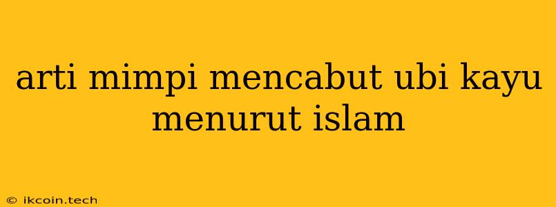 Arti Mimpi Mencabut Ubi Kayu Menurut Islam