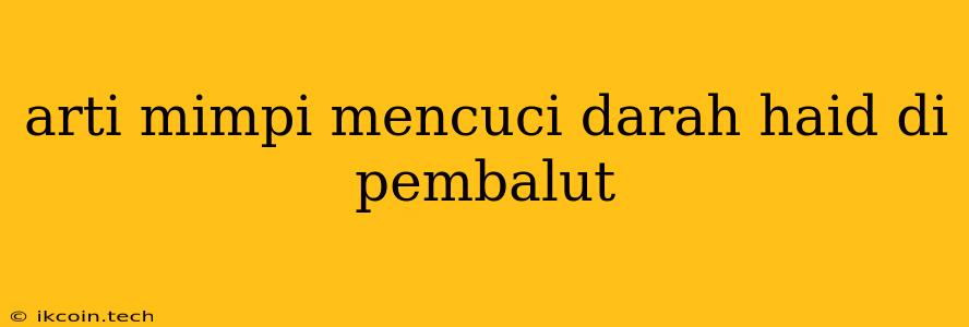 Arti Mimpi Mencuci Darah Haid Di Pembalut