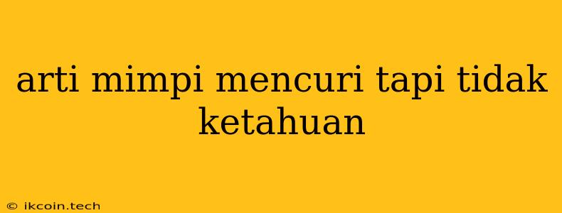 Arti Mimpi Mencuri Tapi Tidak Ketahuan