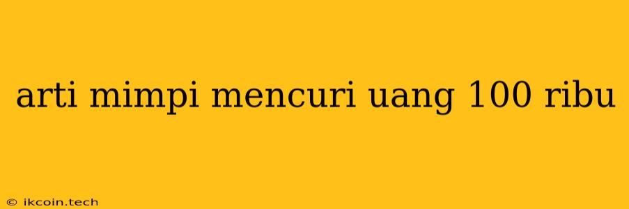 Arti Mimpi Mencuri Uang 100 Ribu