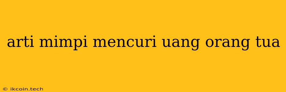 Arti Mimpi Mencuri Uang Orang Tua