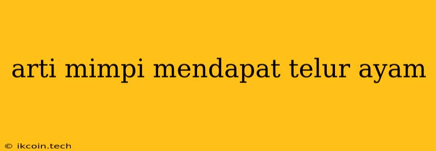 Arti Mimpi Mendapat Telur Ayam