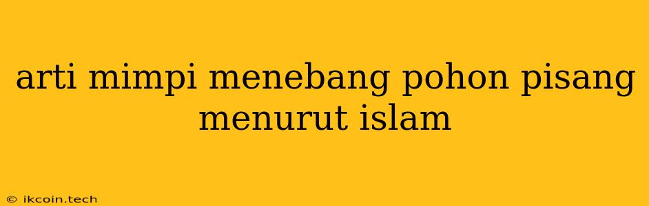 Arti Mimpi Menebang Pohon Pisang Menurut Islam