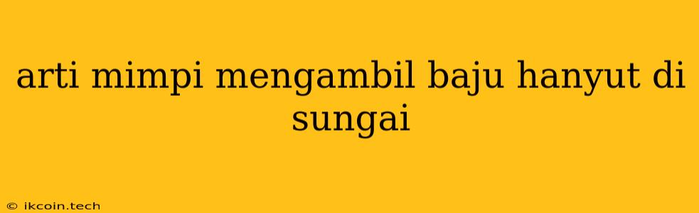 Arti Mimpi Mengambil Baju Hanyut Di Sungai