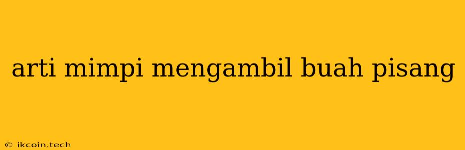 Arti Mimpi Mengambil Buah Pisang