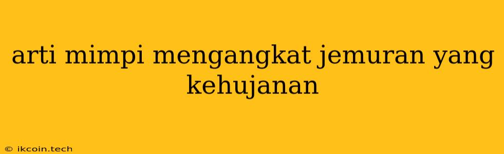 Arti Mimpi Mengangkat Jemuran Yang Kehujanan