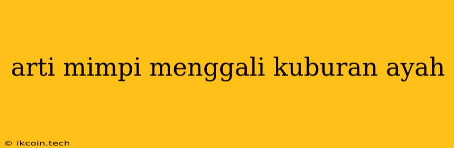 Arti Mimpi Menggali Kuburan Ayah