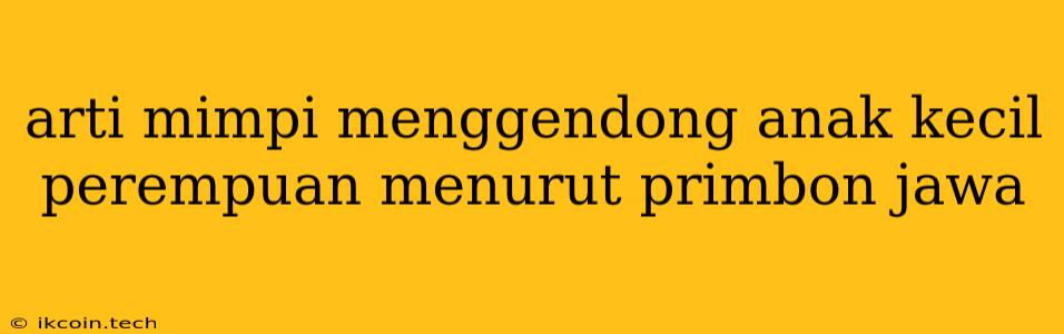 Arti Mimpi Menggendong Anak Kecil Perempuan Menurut Primbon Jawa