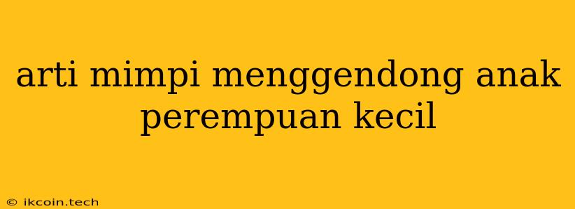 Arti Mimpi Menggendong Anak Perempuan Kecil