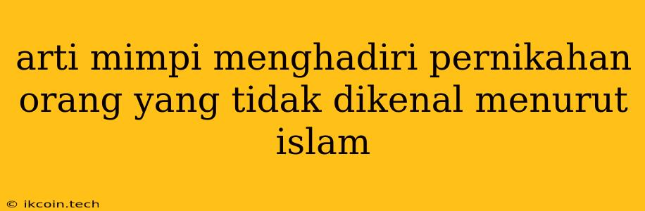 Arti Mimpi Menghadiri Pernikahan Orang Yang Tidak Dikenal Menurut Islam