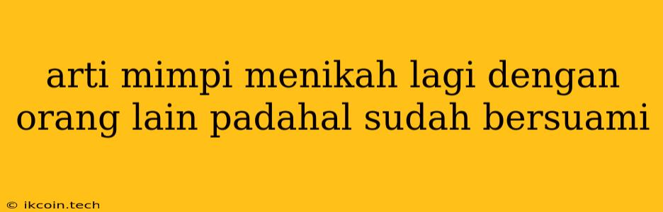 Arti Mimpi Menikah Lagi Dengan Orang Lain Padahal Sudah Bersuami