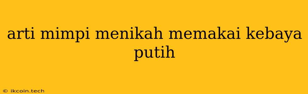 Arti Mimpi Menikah Memakai Kebaya Putih