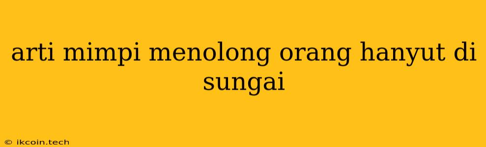 Arti Mimpi Menolong Orang Hanyut Di Sungai