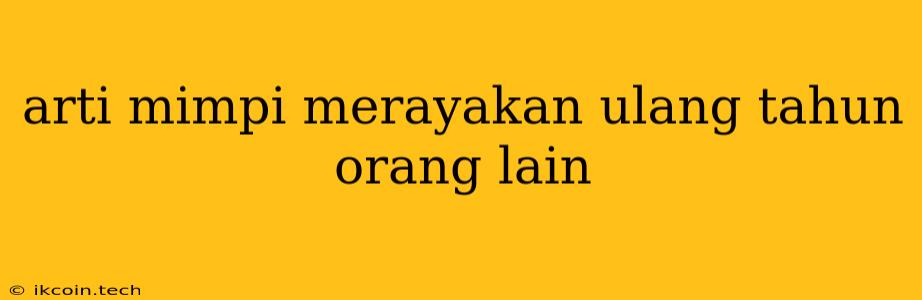 Arti Mimpi Merayakan Ulang Tahun Orang Lain