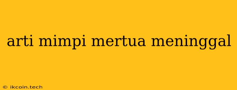 Arti Mimpi Mertua Meninggal