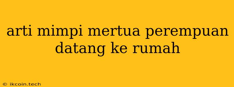 Arti Mimpi Mertua Perempuan Datang Ke Rumah