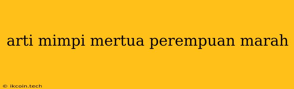 Arti Mimpi Mertua Perempuan Marah