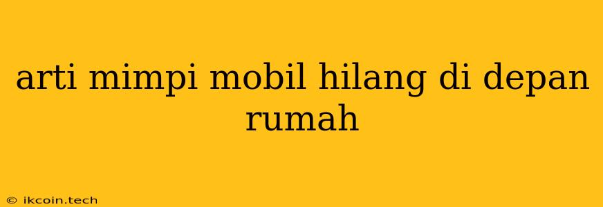 Arti Mimpi Mobil Hilang Di Depan Rumah