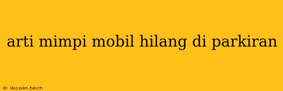 Arti Mimpi Mobil Hilang Di Parkiran