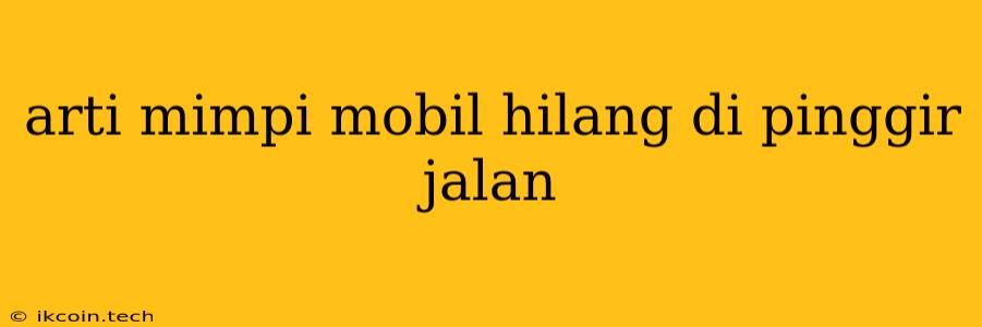 Arti Mimpi Mobil Hilang Di Pinggir Jalan