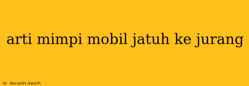 Arti Mimpi Mobil Jatuh Ke Jurang