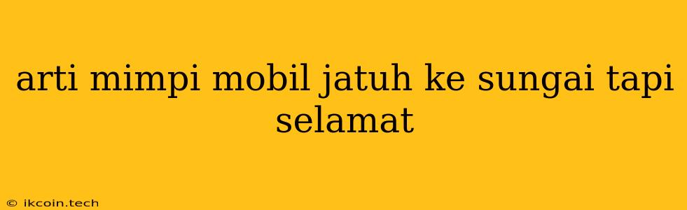 Arti Mimpi Mobil Jatuh Ke Sungai Tapi Selamat