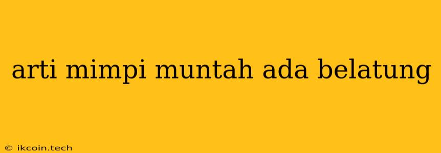 Arti Mimpi Muntah Ada Belatung