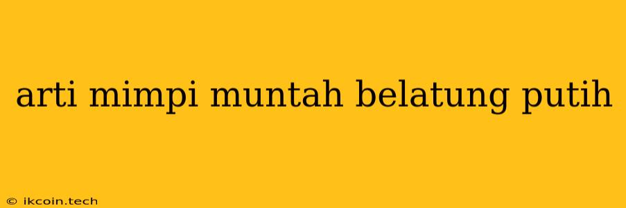 Arti Mimpi Muntah Belatung Putih