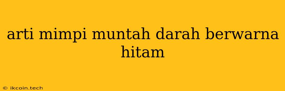 Arti Mimpi Muntah Darah Berwarna Hitam