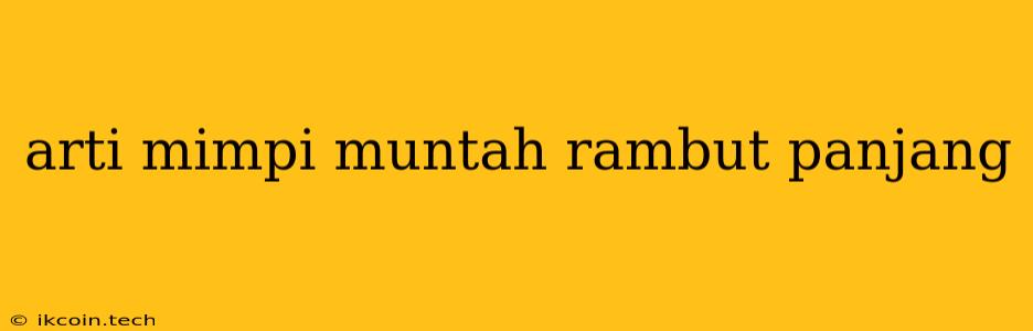 Arti Mimpi Muntah Rambut Panjang